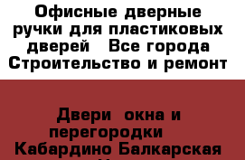 Офисные дверные ручки для пластиковых дверей - Все города Строительство и ремонт » Двери, окна и перегородки   . Кабардино-Балкарская респ.,Нальчик г.